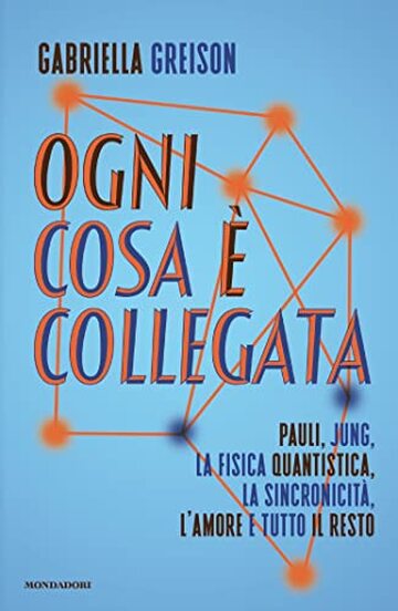 Ogni cosa è collegata: Pauli, Jung, la fisica quantistica, la sincronicità, l'amore e tutto il resto